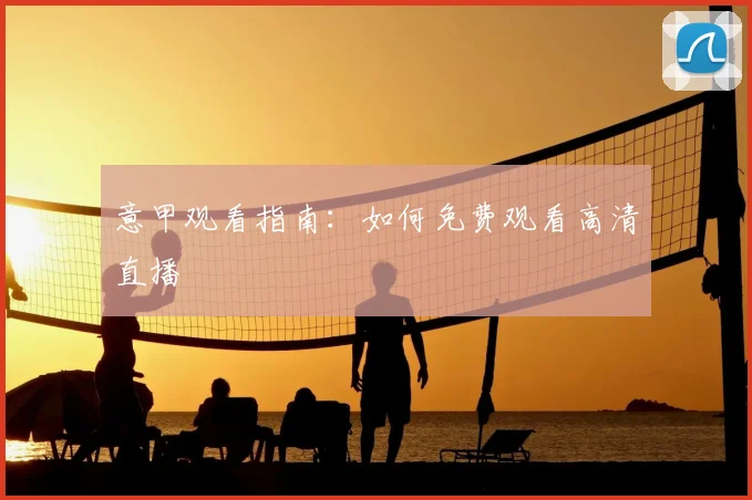 意甲观看指南：如何免费观看高清直播