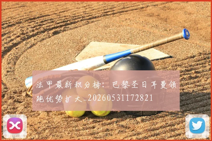 法甲最新积分榜:巴黎圣日耳曼领跑优势扩大_20260531172821