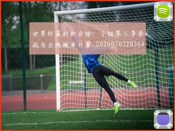 世界杯最新积分榜：小组第三争夺战与出线概率计算_20260703203641