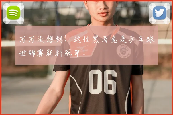 万万没想到！这位黑马竟是乒乓球世锦赛新科冠军！