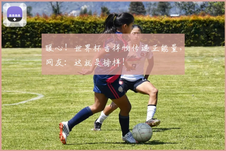 暖心！世界杯吉祥物传递正能量，网友：这就是榜样！