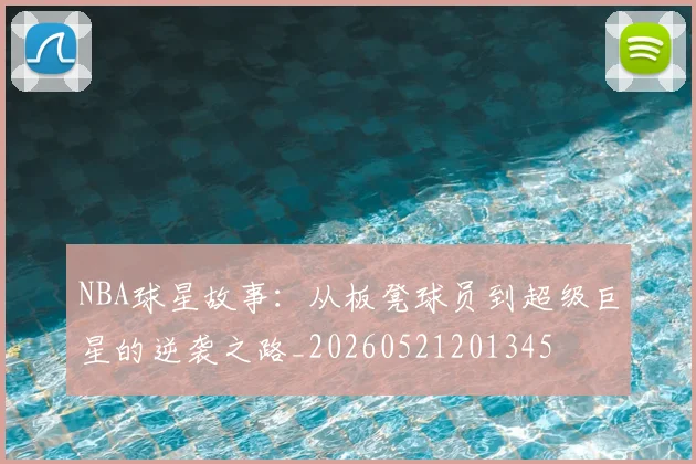 NBA球星故事：从板凳球员到超级巨星的逆袭之路_20260521201345