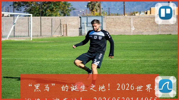 “黑马”的诞生之地！2026世界杯谁将上演奇迹！_20260530144055