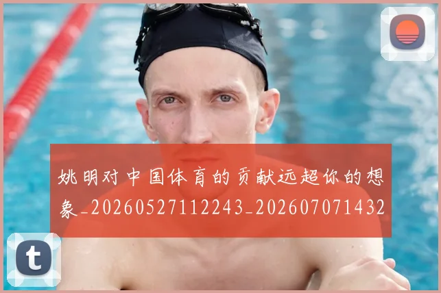 姚明对中国体育的贡献远超你的想象_20260527112243_20260707143234
