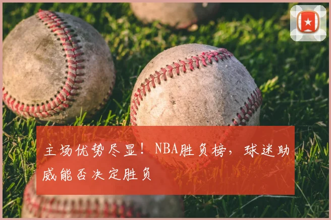 主场优势尽显！NBA胜负榜，球迷助威能否决定胜负