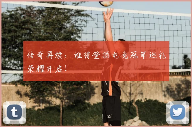 传奇再续，谁将登顶电竞冠军巡礼荣耀开启！