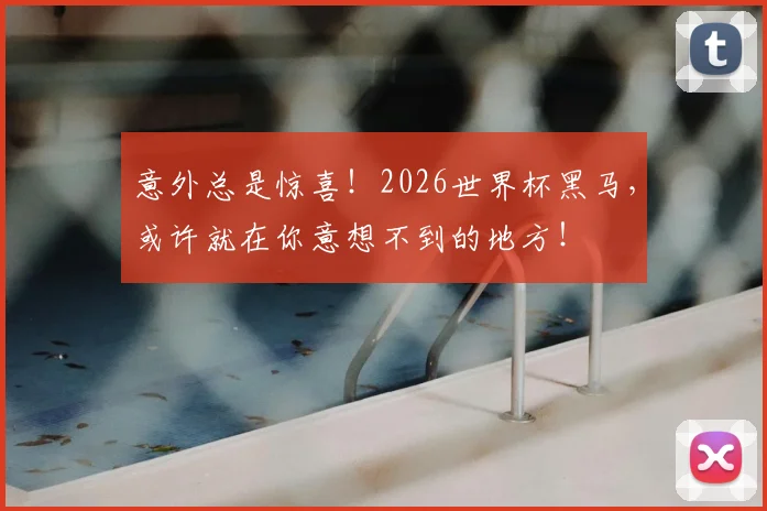 意外总是惊喜！2026世界杯黑马，或许就在你意想不到的地方！