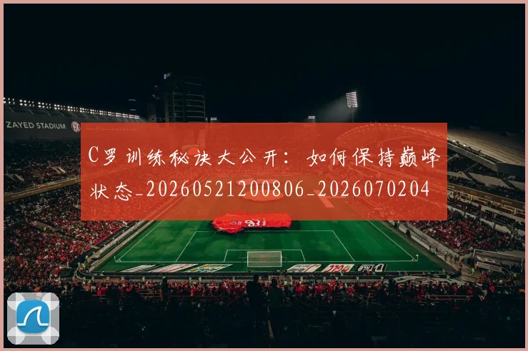 C罗训练秘诀大公开:如何保持巅峰状态_20260521200806_20260702042712