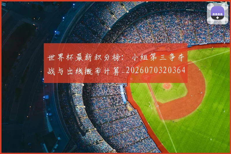 世界杯最新积分榜：小组第三争夺战与出线概率计算_20260703203641