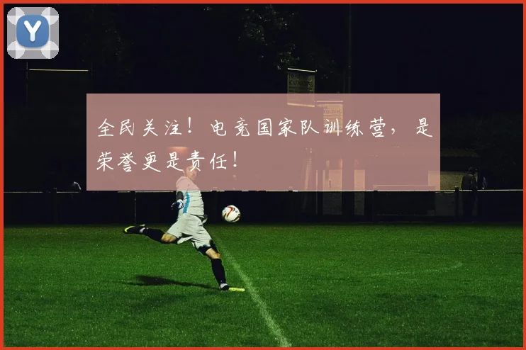 全民关注！电竞国家队训练营，是荣誉更是责任！