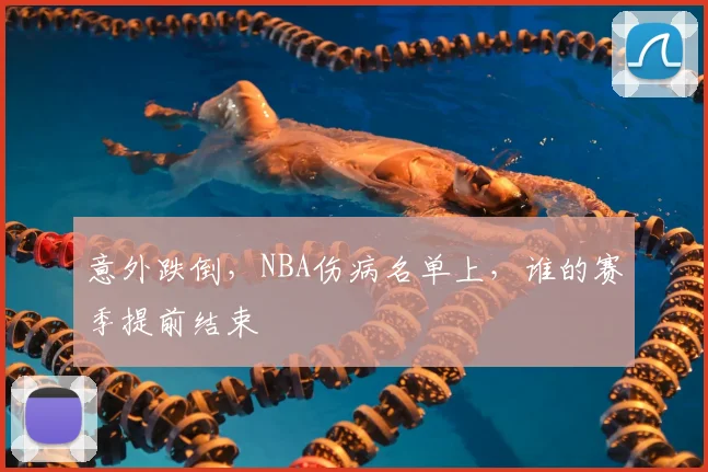 意外跌倒,NBA伤病名单上,谁的赛季提前结束