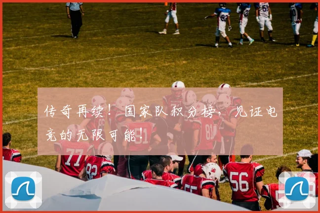 传奇再续!国家队积分榜,见证电竞的无限可能!