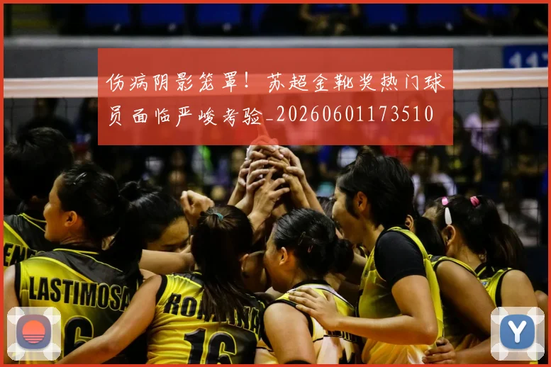 伤病阴影笼罩！苏超金靴奖热门球员面临严峻考验_20260601173510