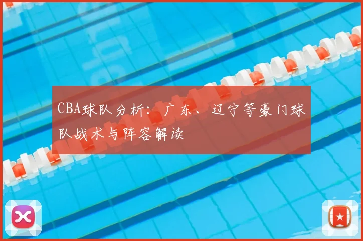 CBA球队分析:广东、辽宁等豪门球队战术与阵容解读