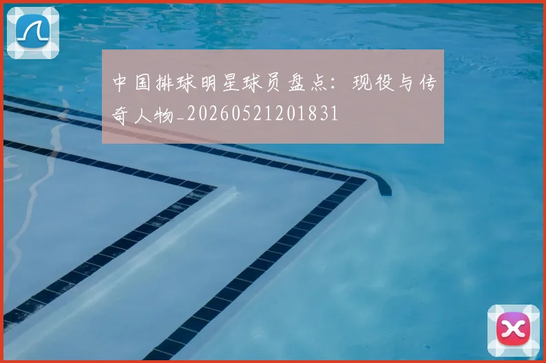 中国排球明星球员盘点：现役与传奇人物_20260521201831