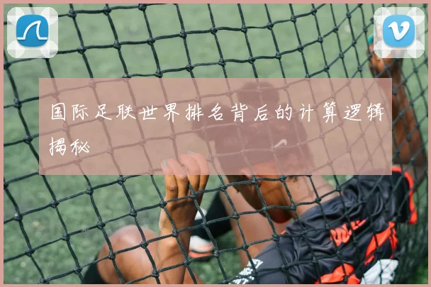 国际足联世界排名背后的计算逻辑揭秘
