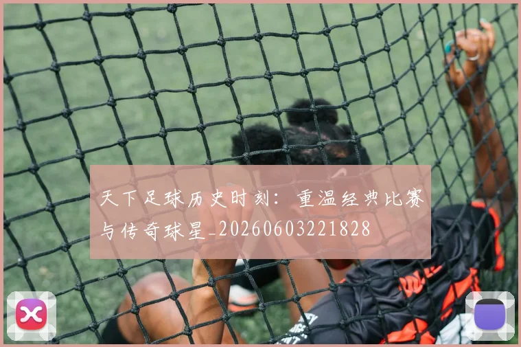 天下足球历史时刻:重温经典比赛与传奇球星_20260603221828
