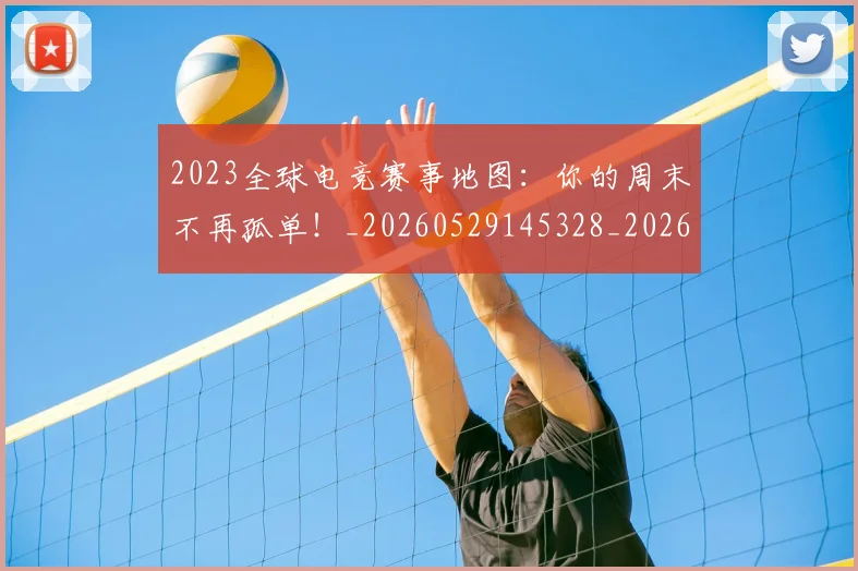 2023全球电竞赛事地图：你的周末不再孤单！_20260529145328_20260702033110