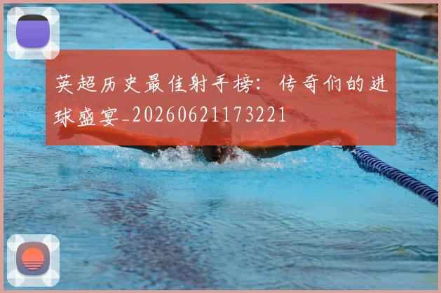 英超历史最佳射手榜：传奇们的进球盛宴_20260621173221
