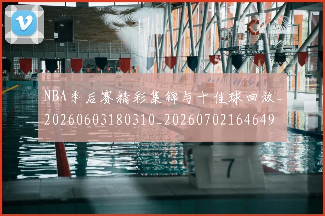 NBA季后赛精彩集锦与十佳球回放_20260603180310_20260702164649