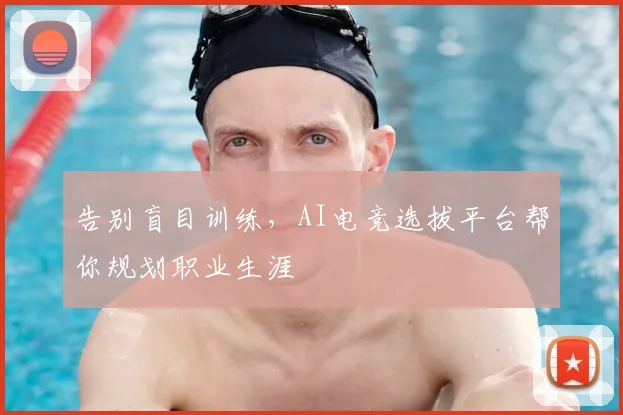 告别盲目训练，AI电竞选拔平台帮你规划职业生涯