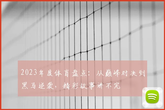 2023年度体育盘点:从巅峰对决到黑马逆袭,精彩故事讲不完