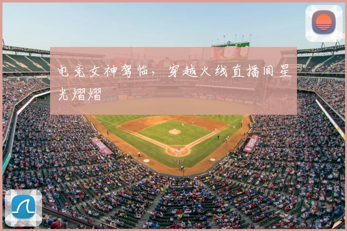 电竞女神驾临,穿越火线直播间星光熠熠