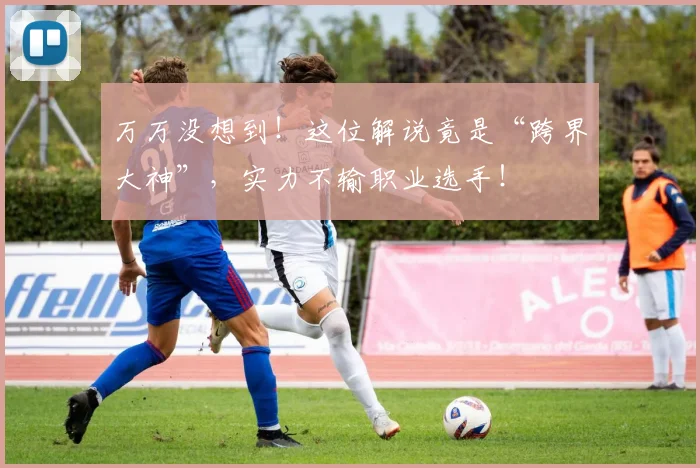 万万没想到!这位解说竟是“跨界大神”,实力不输职业选手!
