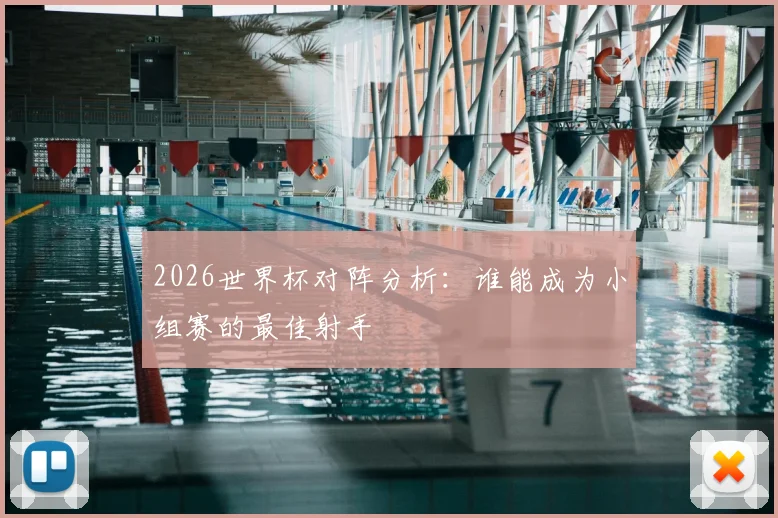 2026世界杯对阵分析：谁能成为小组赛的最佳射手
