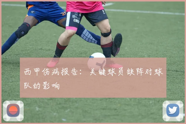 西甲伤病报告:关键球员缺阵对球队的影响