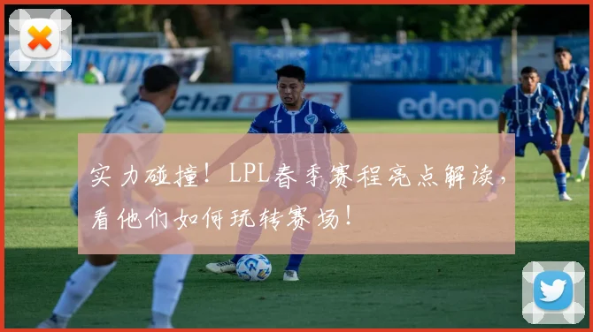 实力碰撞！LPL春季赛程亮点解读，看他们如何玩转赛场！