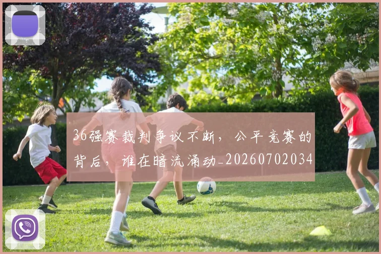 36强赛裁判争议不断,公平竞赛的背后,谁在暗流涌动_20260702034230