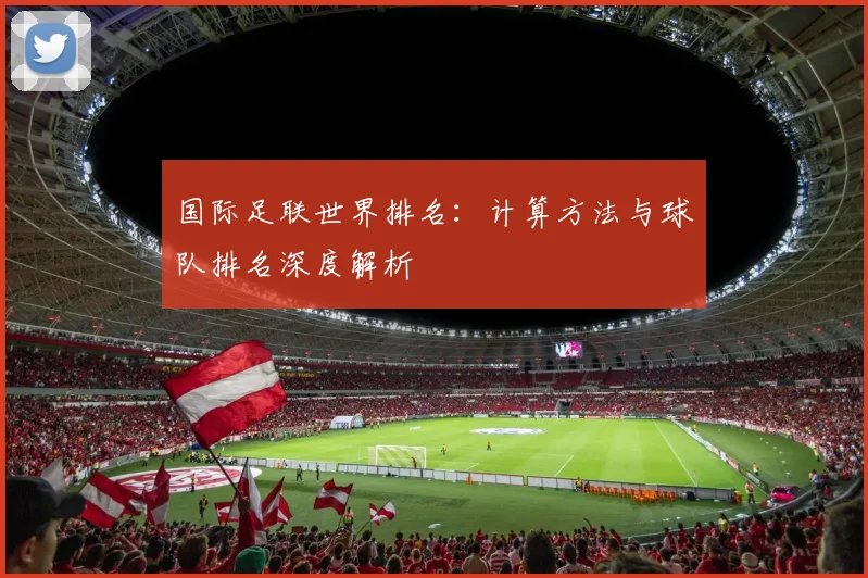 国际足联世界排名:计算方法与球队排名深度解析