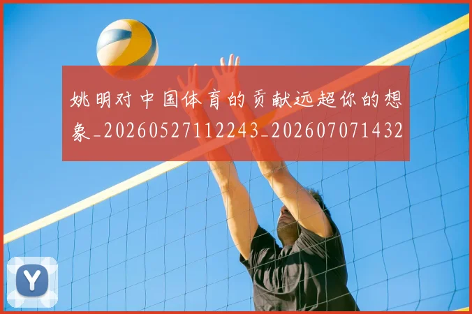 姚明对中国体育的贡献远超你的想象_20260527112243_20260707143234