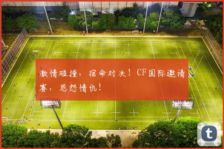 激情碰撞,宿命对决!CF国际邀请赛,恩怨情仇!