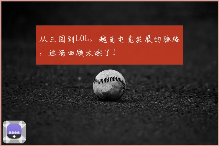 从三国到LOL，越南电竞发展的脉络，这场回顾太燃了！