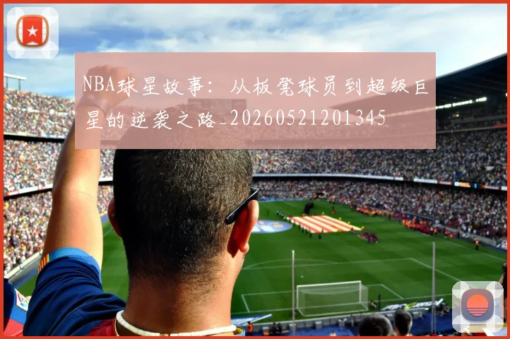 NBA球星故事:从板凳球员到超级巨星的逆袭之路_20260521201345