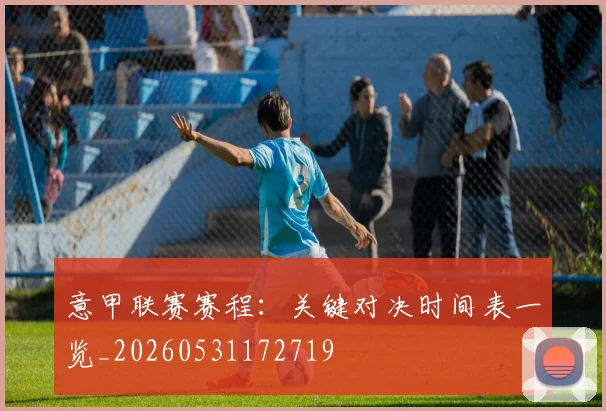 意甲联赛赛程:关键对决时间表一览_20260531172719