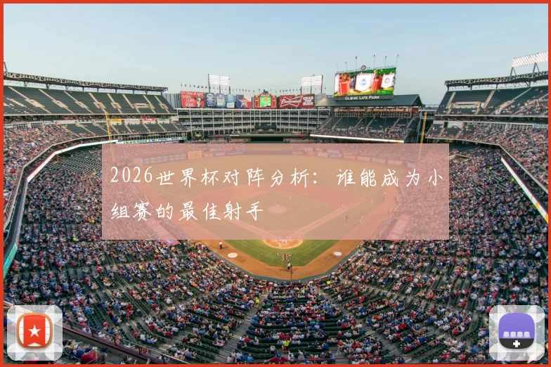 2026世界杯对阵分析:谁能成为小组赛的最佳射手