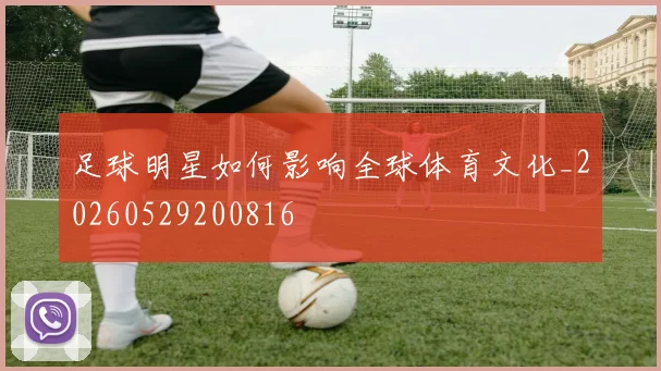 足球明星如何影响全球体育文化_20260529200816