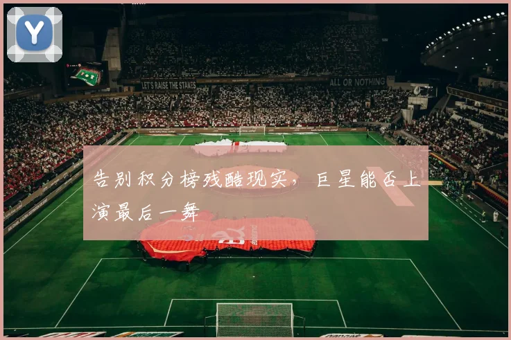 告别积分榜残酷现实,巨星能否上演最后一舞