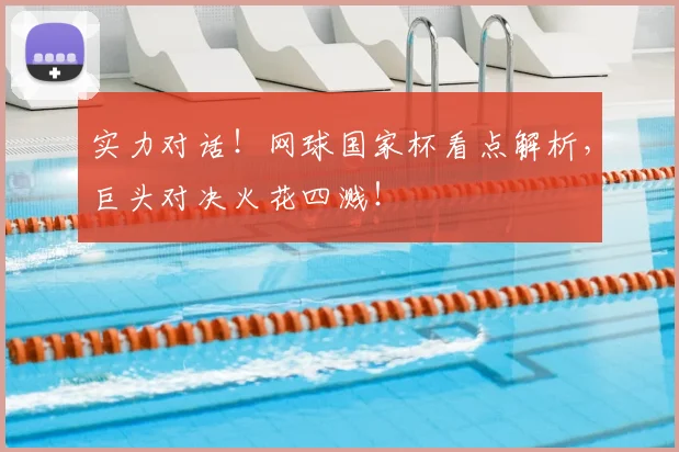 实力对话！网球国家杯看点解析，巨头对决火花四溅！