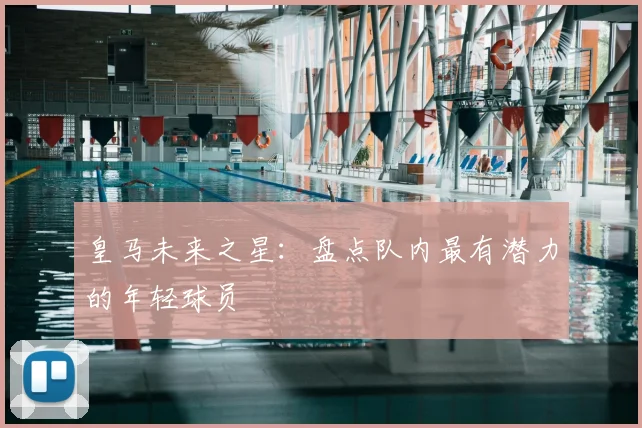 皇马未来之星：盘点队内最有潜力的年轻球员