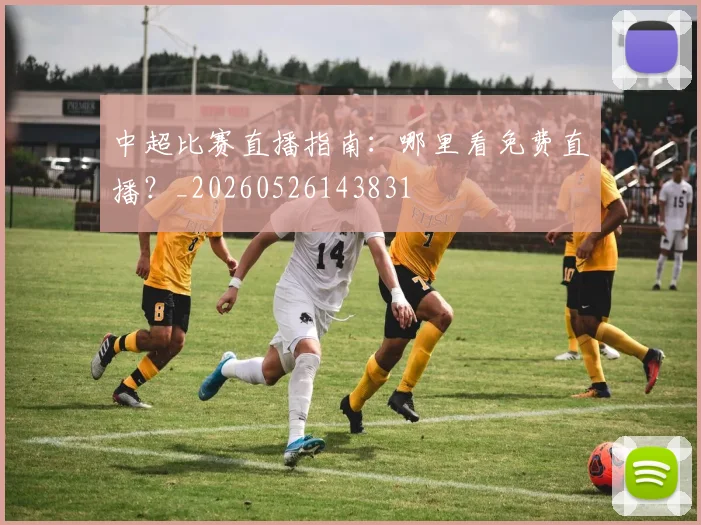 中超比赛直播指南:哪里看免费直播?_20260526143831