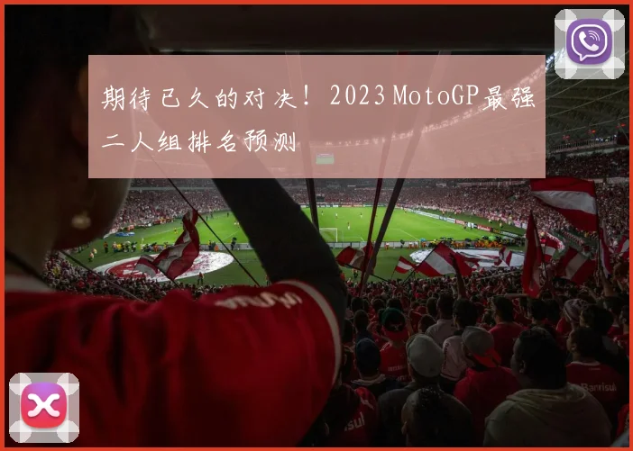 期待已久的对决!2023 MotoGP最强二人组排名预测