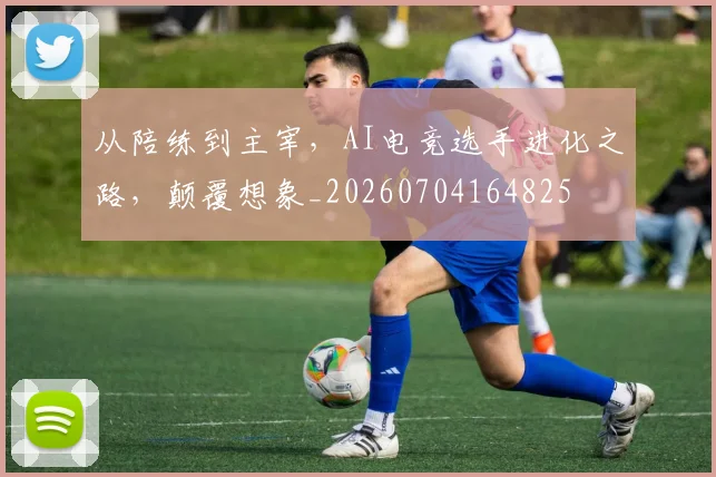 从陪练到主宰,AI电竞选手进化之路,颠覆想象_20260704164825