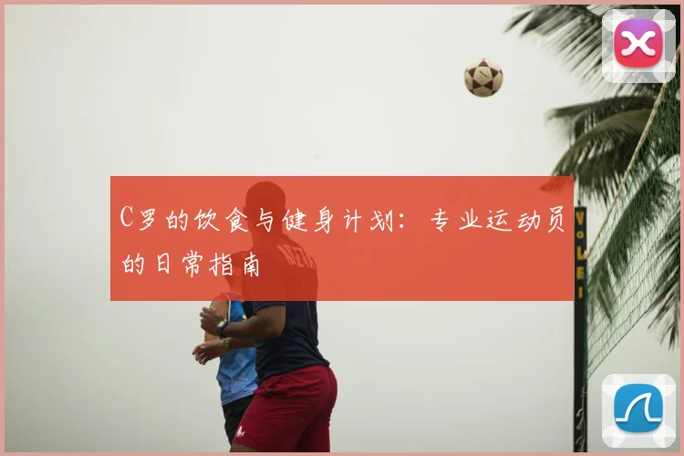 C罗的饮食与健身计划:专业运动员的日常指南