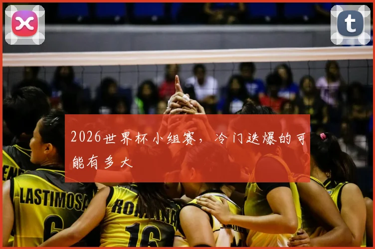 2026世界杯小组赛,冷门迭爆的可能有多大