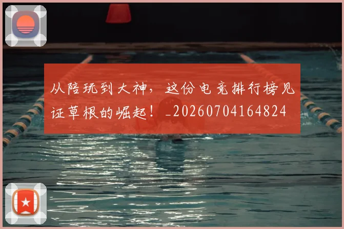 从陪玩到大神,这份电竞排行榜见证草根的崛起!_20260704164824