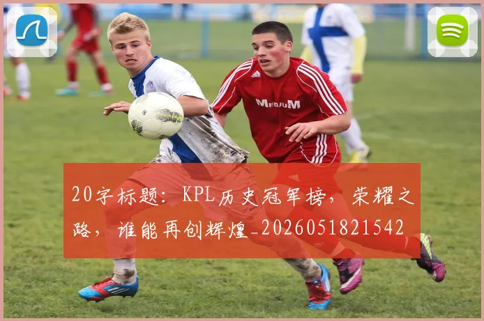20字标题:KPL历史冠军榜,荣耀之路,谁能再创辉煌_20260518215427_20260702034226
